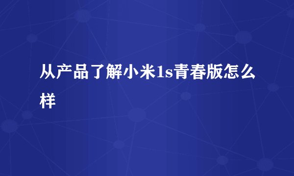 从产品了解小米1s青春版怎么样