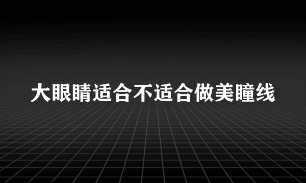 大眼睛适合不适合做美瞳线