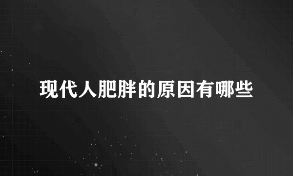 现代人肥胖的原因有哪些