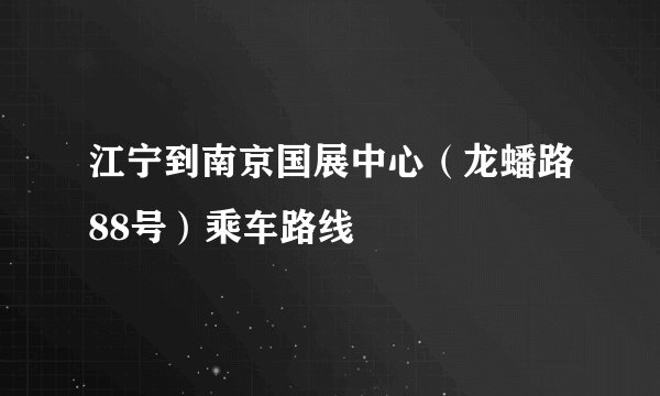 江宁到南京国展中心（龙蟠路88号）乘车路线