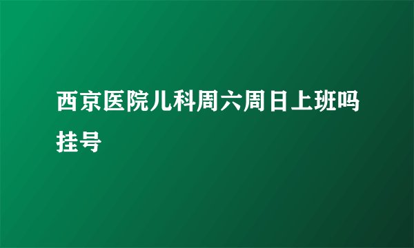 西京医院儿科周六周日上班吗挂号
