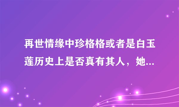再世情缘中珍格格或者是白玉莲历史上是否真有其人，她们的历史是如何？