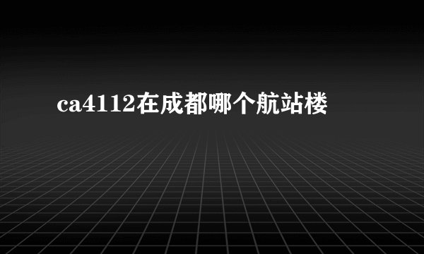 ca4112在成都哪个航站楼