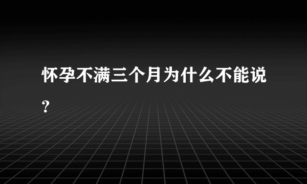 怀孕不满三个月为什么不能说？