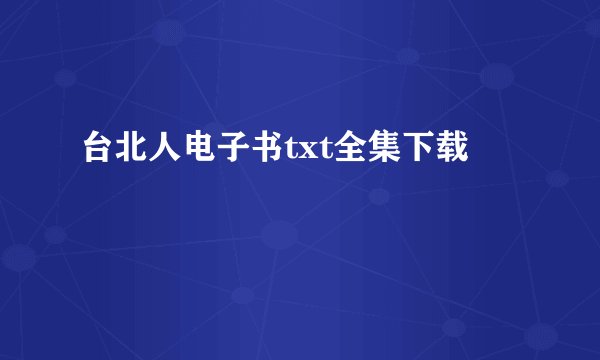 台北人电子书txt全集下载