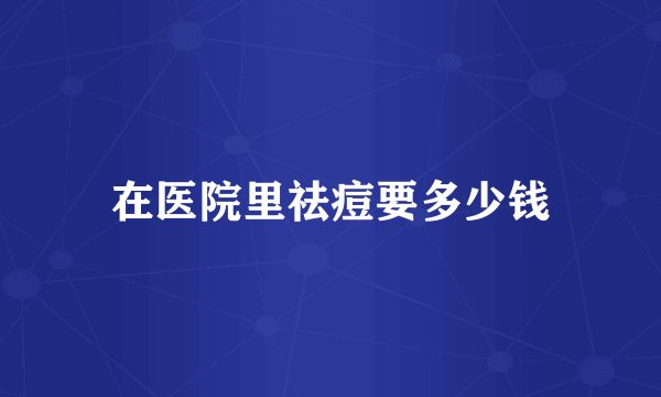 在医院里祛痘要多少钱