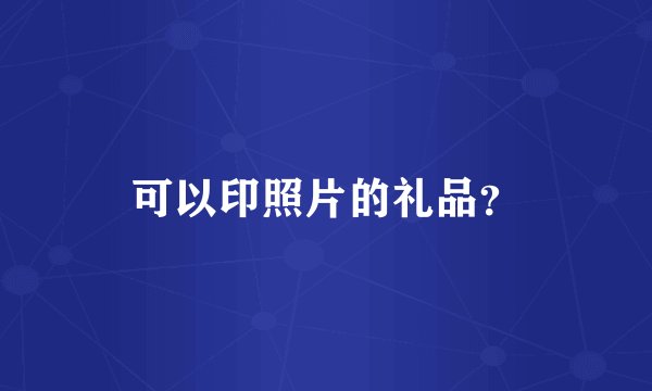 可以印照片的礼品？