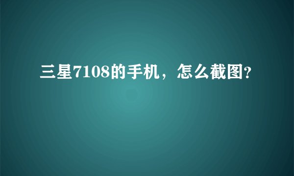 三星7108的手机，怎么截图？