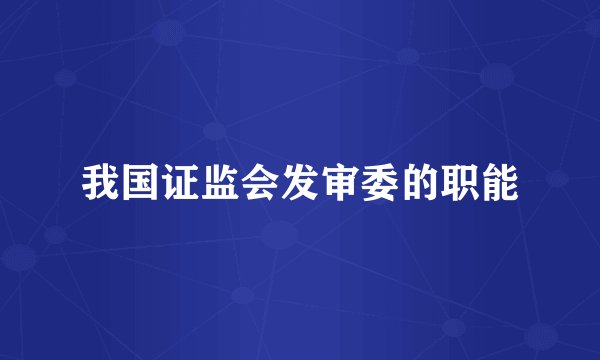 我国证监会发审委的职能