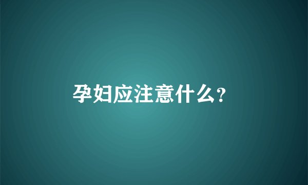 孕妇应注意什么？