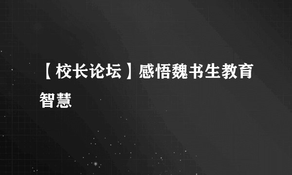 【校长论坛】感悟魏书生教育智慧