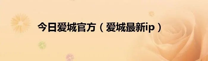 今日爱城官方（爱城最新ip）