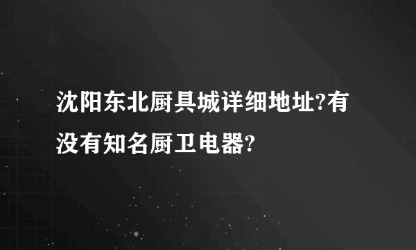 沈阳东北厨具城详细地址?有没有知名厨卫电器?