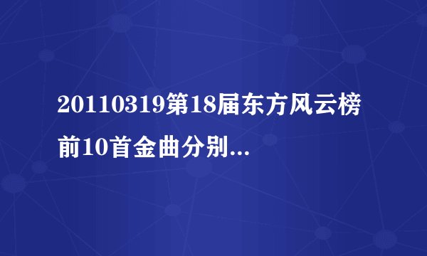 20110319第18届东方风云榜前10首金曲分别是什么？