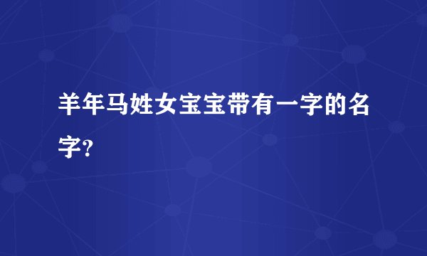 羊年马姓女宝宝带有一字的名字?