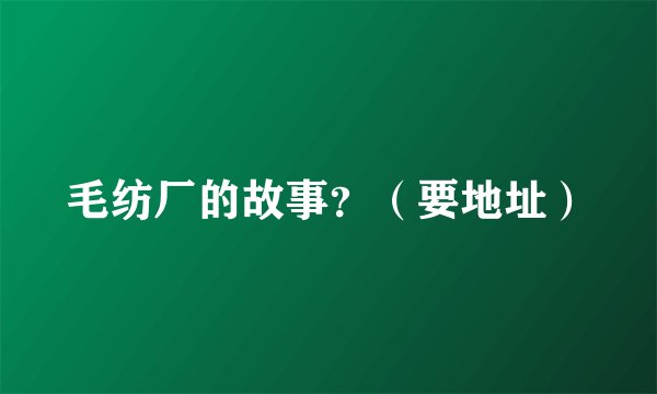 毛纺厂的故事？（要地址）