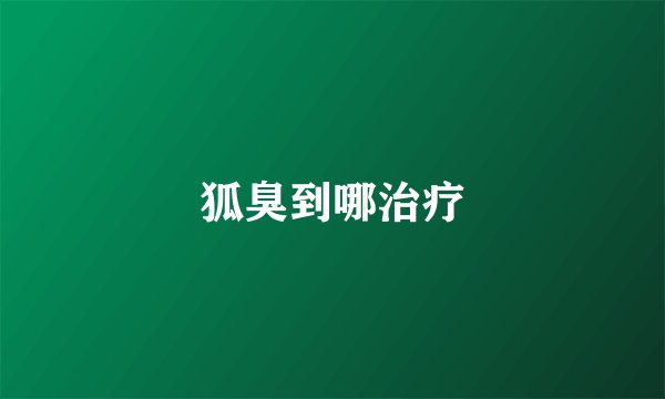 狐臭到哪治疗