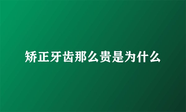 矫正牙齿那么贵是为什么