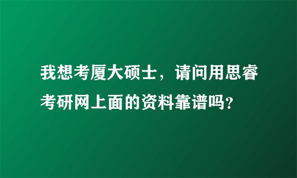 我想考厦大硕士,请问用思睿考研网上面的资料靠谱吗?