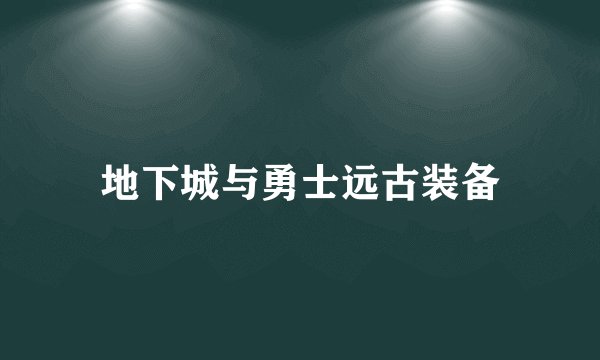 地下城与勇士远古装备