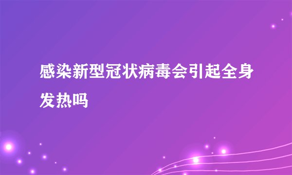 感染新型冠状病毒会引起全身发热吗