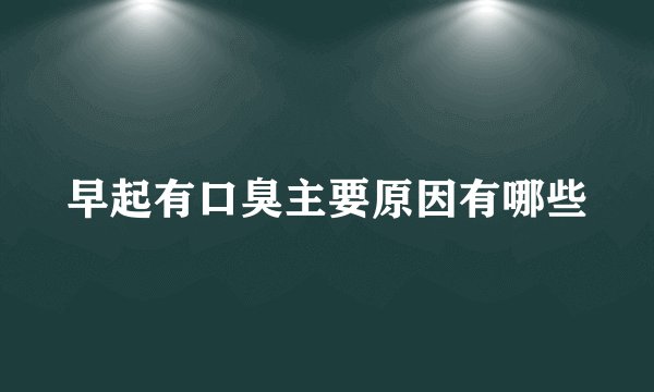 早起有口臭主要原因有哪些