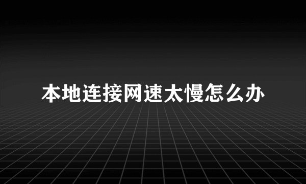 本地连接网速太慢怎么办