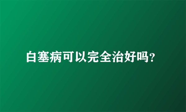 白塞病可以完全治好吗？
