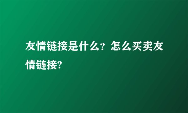 友情链接是什么？怎么买卖友情链接?