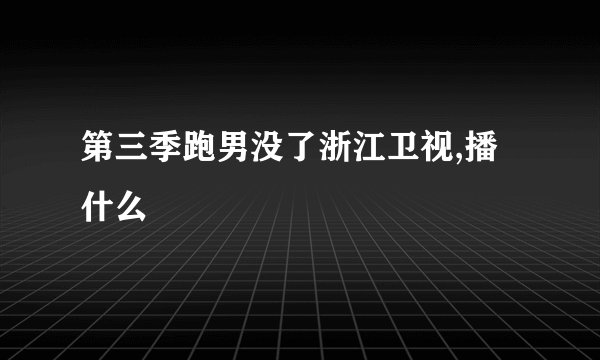 第三季跑男没了浙江卫视,播什么