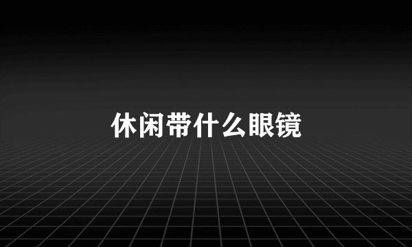 休闲带什么眼镜