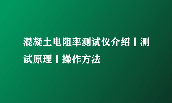 混凝土电阻率测试仪介绍丨测试原理丨操作方法