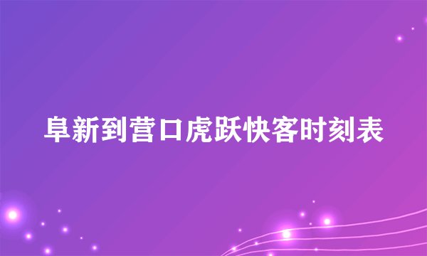 阜新到营口虎跃快客时刻表