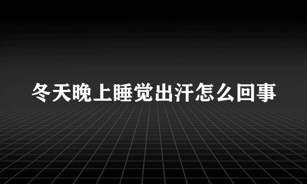 冬天晚上睡觉出汗怎么回事