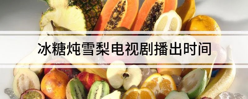 冰糖炖雪梨电视剧播出时间