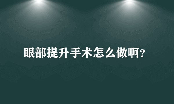眼部提升手术怎么做啊？