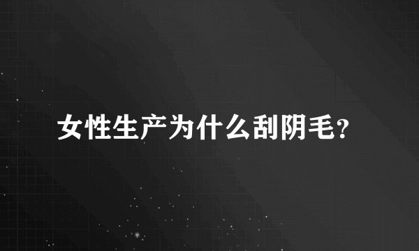 女性生产为什么刮阴毛？