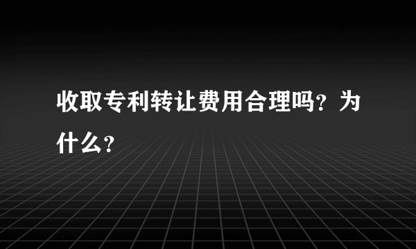 收取专利转让费用合理吗？为什么？