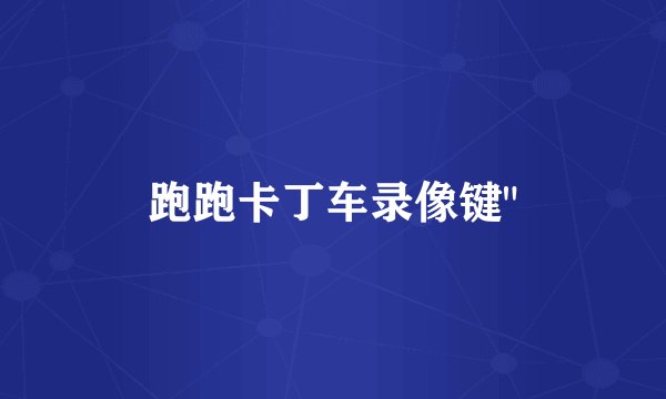 跑跑卡丁车录像键