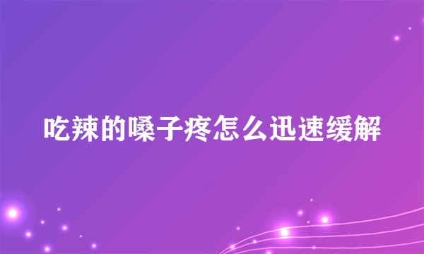 吃辣的嗓子疼怎么迅速缓解