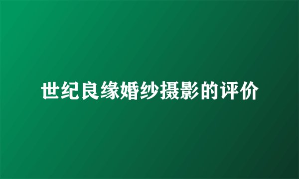 世纪良缘婚纱摄影的评价