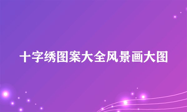 十字绣图案大全风景画大图