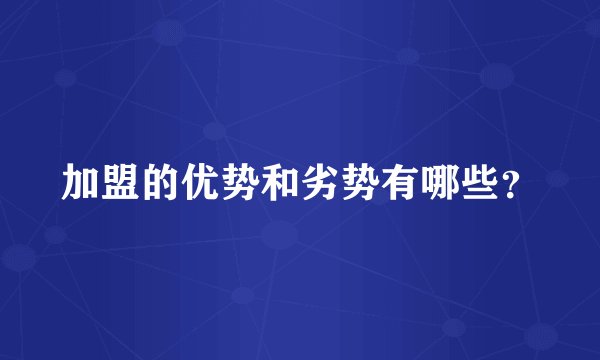 加盟的优势和劣势有哪些？