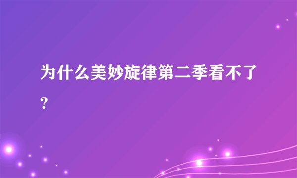 为什么美妙旋律第二季看不了？