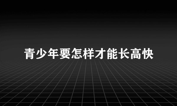 青少年要怎样才能长高快