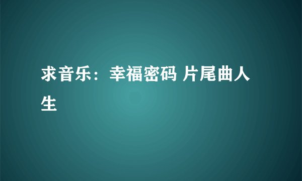 求音乐：幸福密码 片尾曲人生