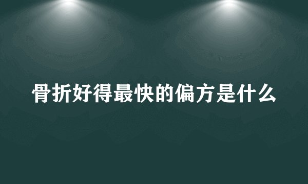 骨折好得最快的偏方是什么