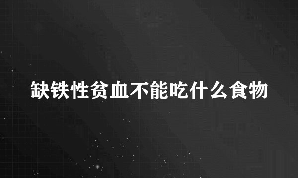 缺铁性贫血不能吃什么食物