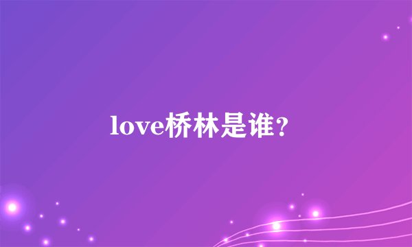 love桥林是谁?