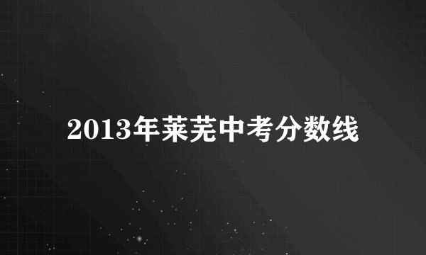 2013年莱芜中考分数线